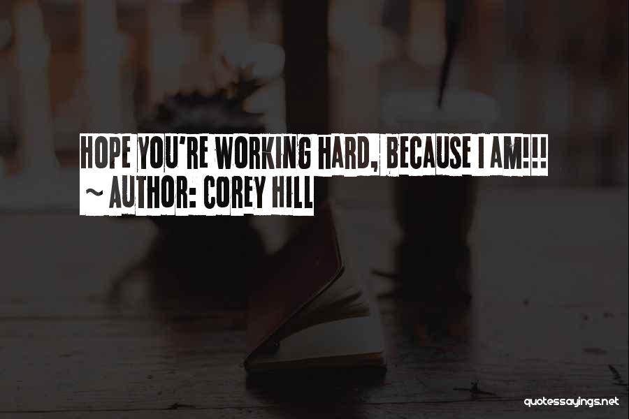 Corey Hill Quotes: Hope You're Working Hard, Because I Am!!!