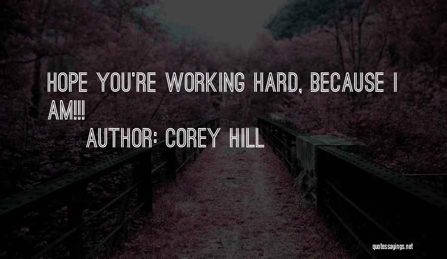 Corey Hill Quotes: Hope You're Working Hard, Because I Am!!!