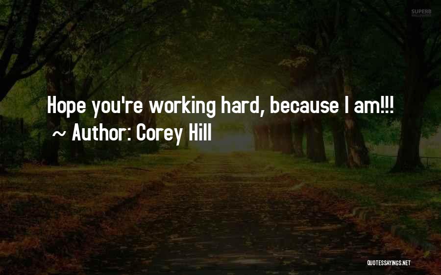 Corey Hill Quotes: Hope You're Working Hard, Because I Am!!!