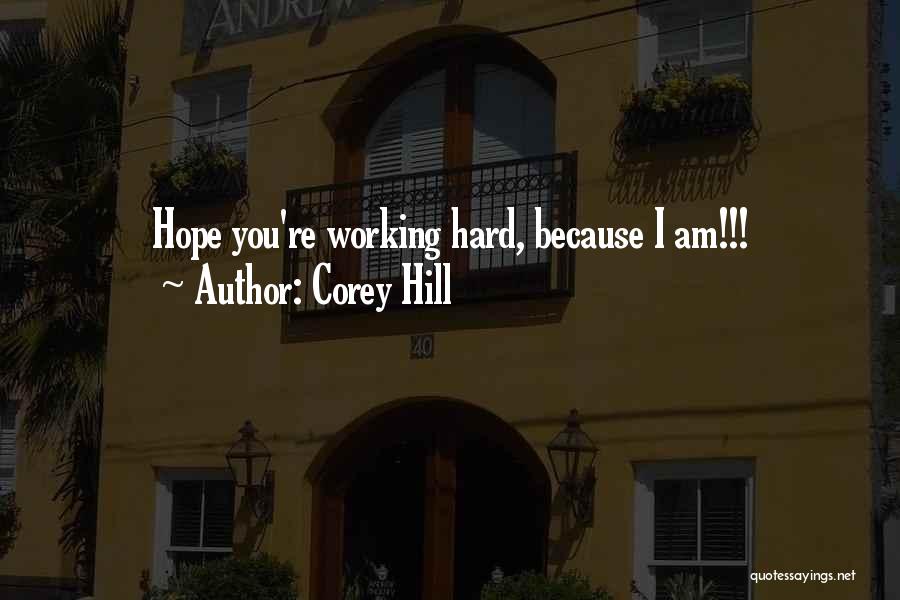 Corey Hill Quotes: Hope You're Working Hard, Because I Am!!!