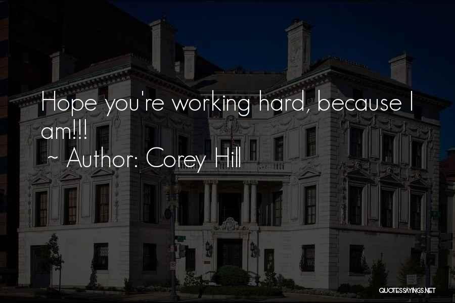 Corey Hill Quotes: Hope You're Working Hard, Because I Am!!!