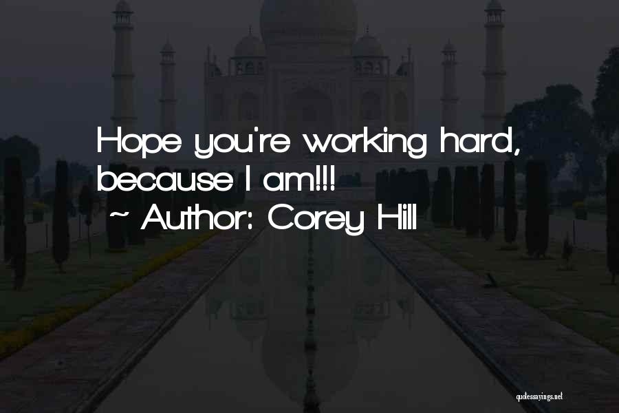 Corey Hill Quotes: Hope You're Working Hard, Because I Am!!!