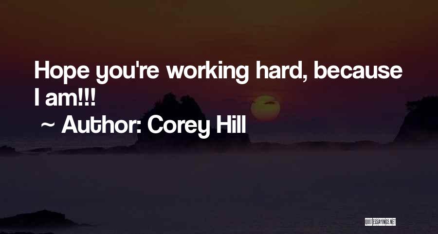 Corey Hill Quotes: Hope You're Working Hard, Because I Am!!!