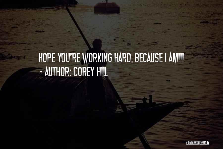 Corey Hill Quotes: Hope You're Working Hard, Because I Am!!!
