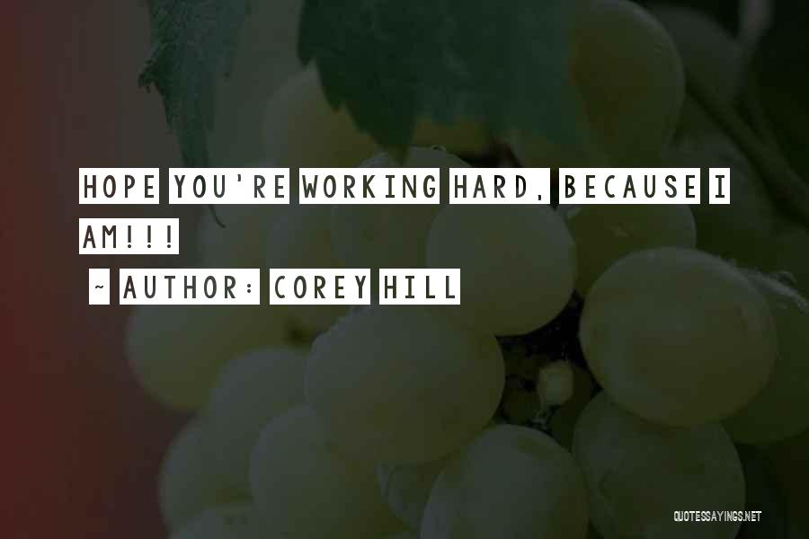 Corey Hill Quotes: Hope You're Working Hard, Because I Am!!!