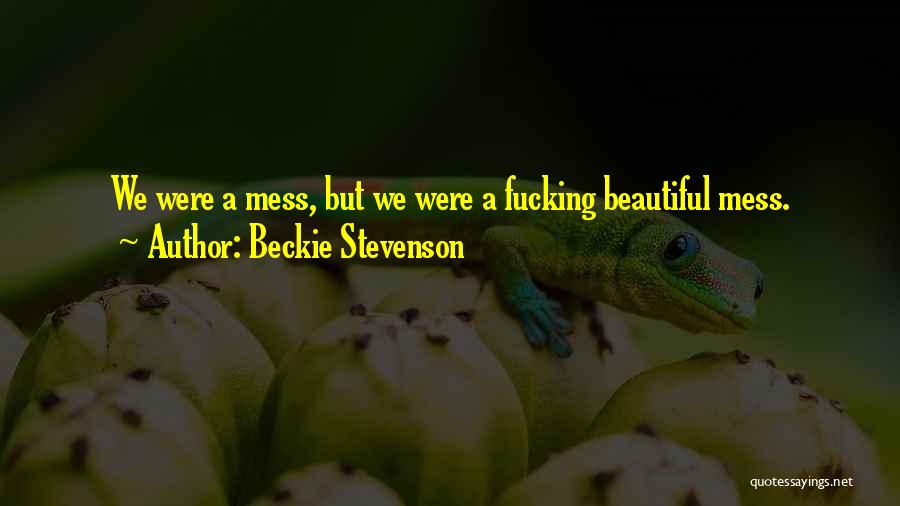 Beckie Stevenson Quotes: We Were A Mess, But We Were A Fucking Beautiful Mess.