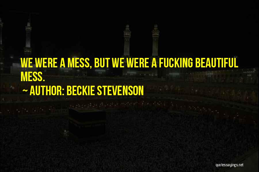 Beckie Stevenson Quotes: We Were A Mess, But We Were A Fucking Beautiful Mess.