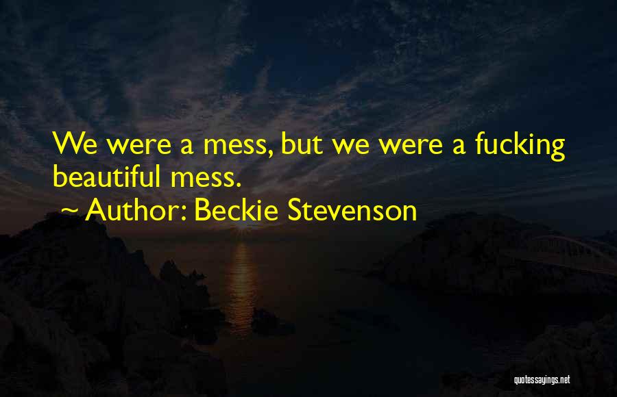 Beckie Stevenson Quotes: We Were A Mess, But We Were A Fucking Beautiful Mess.