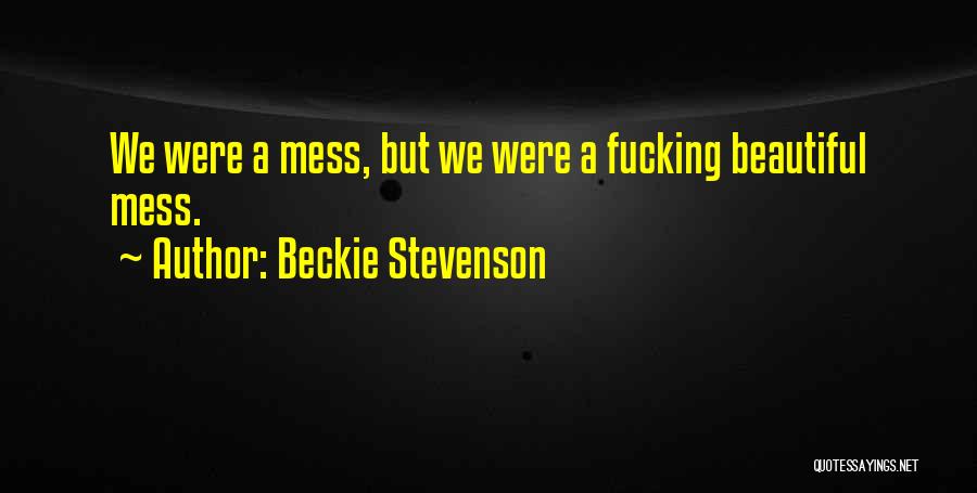 Beckie Stevenson Quotes: We Were A Mess, But We Were A Fucking Beautiful Mess.