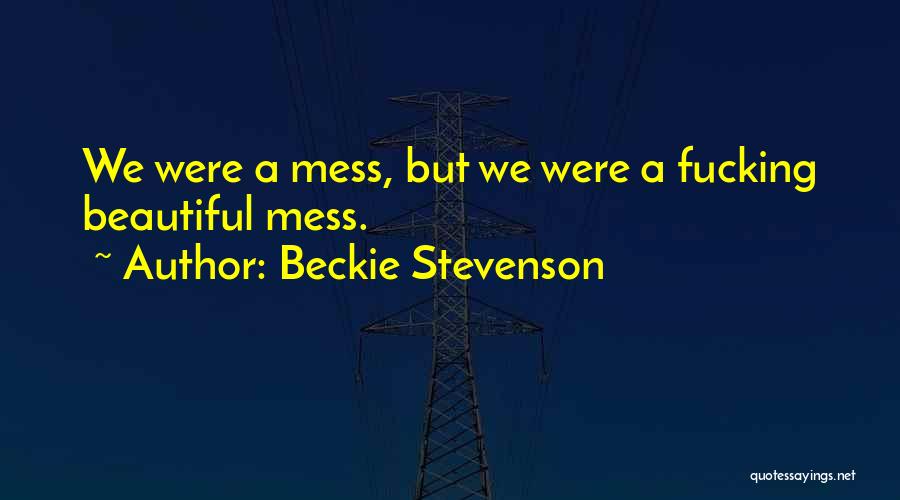 Beckie Stevenson Quotes: We Were A Mess, But We Were A Fucking Beautiful Mess.