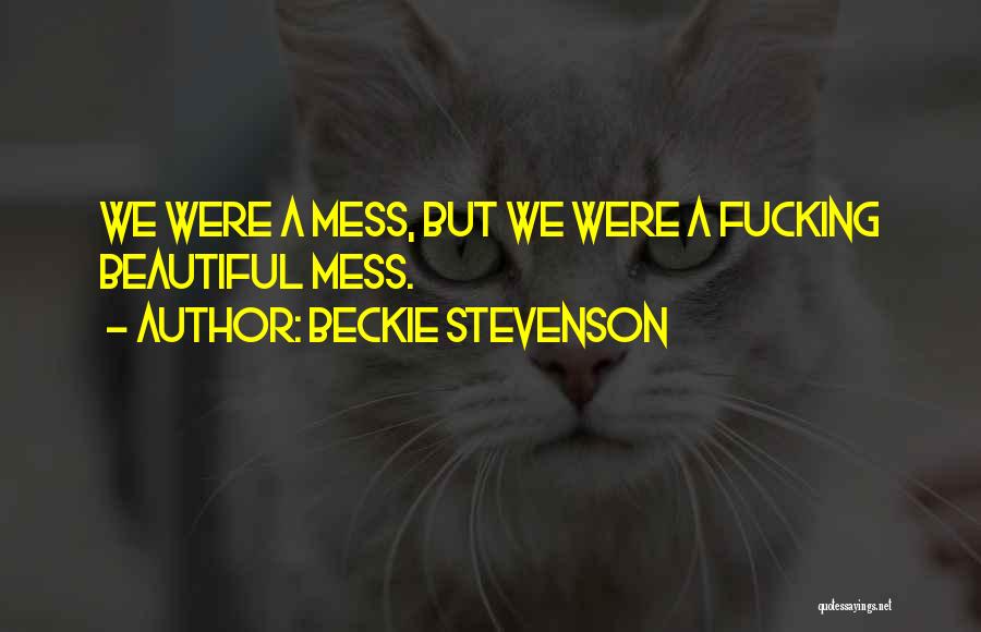 Beckie Stevenson Quotes: We Were A Mess, But We Were A Fucking Beautiful Mess.