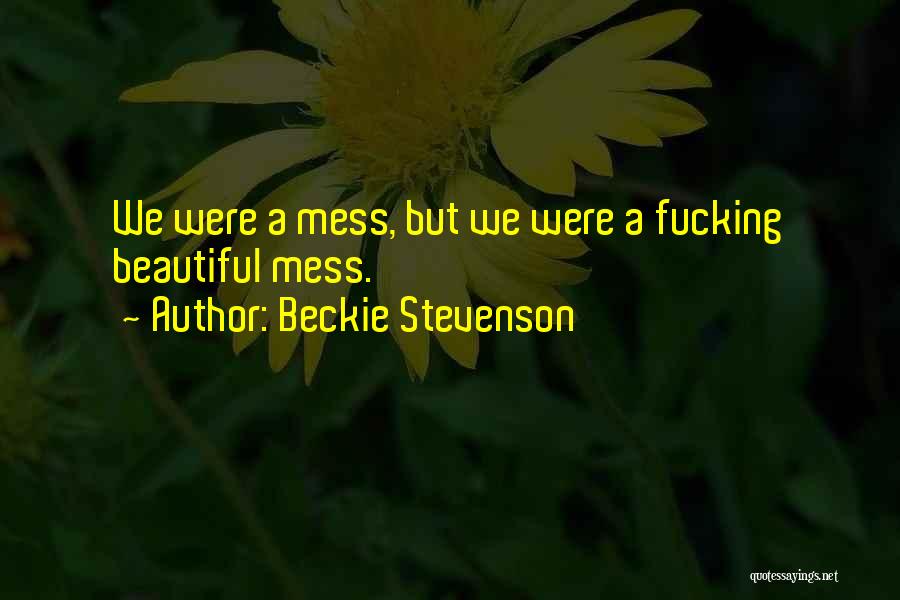 Beckie Stevenson Quotes: We Were A Mess, But We Were A Fucking Beautiful Mess.