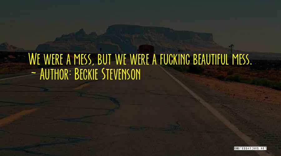 Beckie Stevenson Quotes: We Were A Mess, But We Were A Fucking Beautiful Mess.