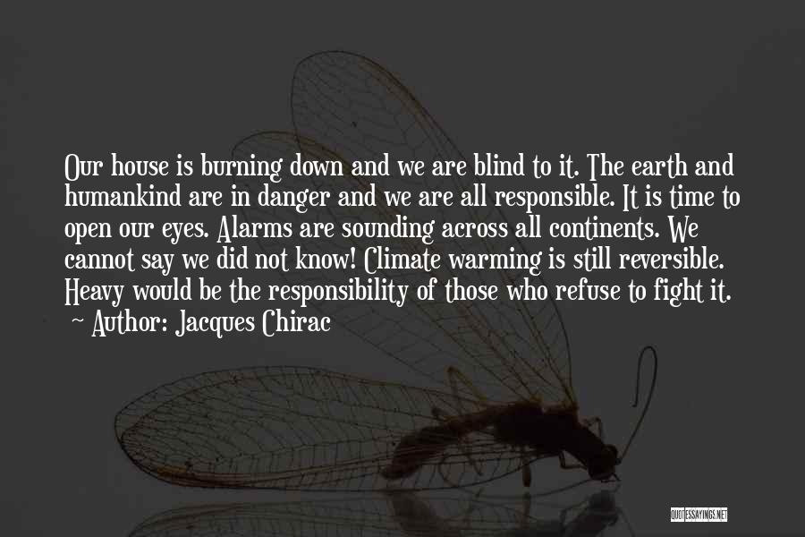 Jacques Chirac Quotes: Our House Is Burning Down And We Are Blind To It. The Earth And Humankind Are In Danger And We