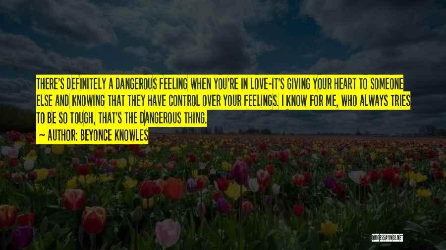 Beyonce Knowles Quotes: There's Definitely A Dangerous Feeling When You're In Love-it's Giving Your Heart To Someone Else And Knowing That They Have
