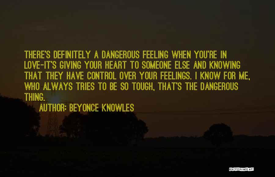 Beyonce Knowles Quotes: There's Definitely A Dangerous Feeling When You're In Love-it's Giving Your Heart To Someone Else And Knowing That They Have