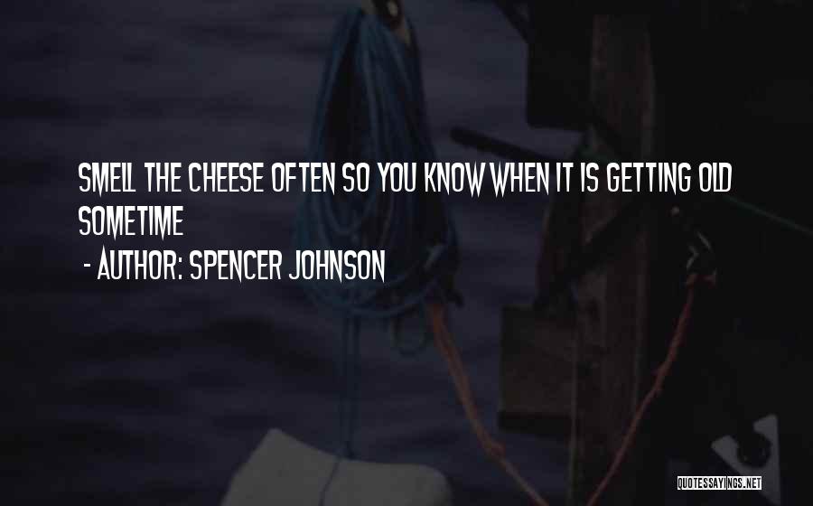 Spencer Johnson Quotes: Smell The Cheese Often So You Know When It Is Getting Old Sometime