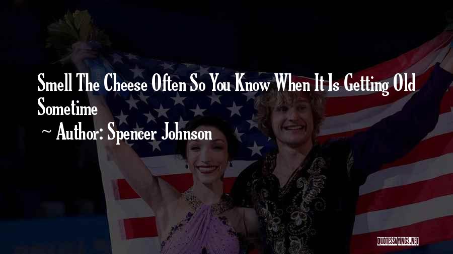 Spencer Johnson Quotes: Smell The Cheese Often So You Know When It Is Getting Old Sometime