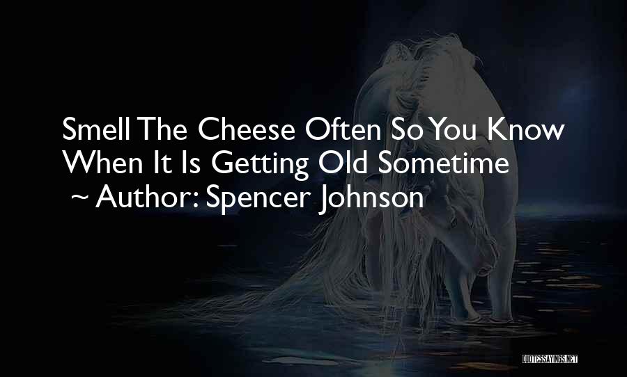 Spencer Johnson Quotes: Smell The Cheese Often So You Know When It Is Getting Old Sometime