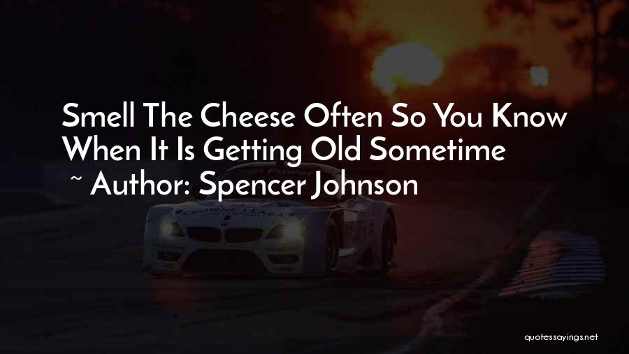 Spencer Johnson Quotes: Smell The Cheese Often So You Know When It Is Getting Old Sometime