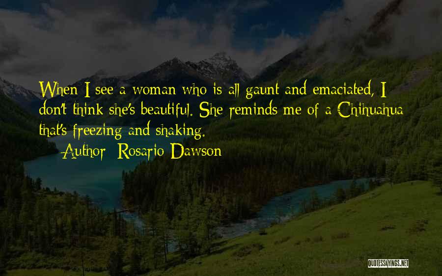 Rosario Dawson Quotes: When I See A Woman Who Is All Gaunt And Emaciated, I Don't Think She's Beautiful. She Reminds Me Of