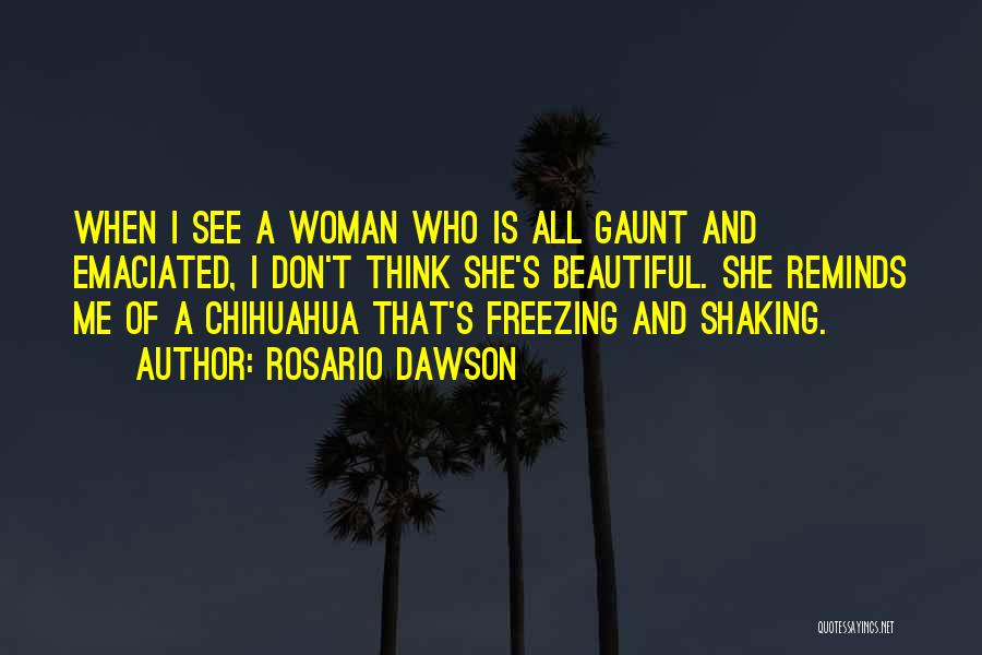 Rosario Dawson Quotes: When I See A Woman Who Is All Gaunt And Emaciated, I Don't Think She's Beautiful. She Reminds Me Of