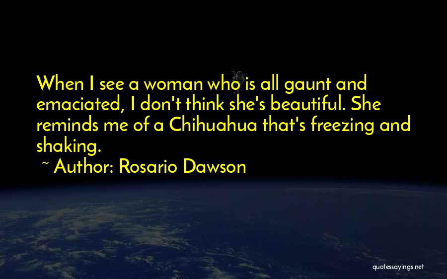 Rosario Dawson Quotes: When I See A Woman Who Is All Gaunt And Emaciated, I Don't Think She's Beautiful. She Reminds Me Of