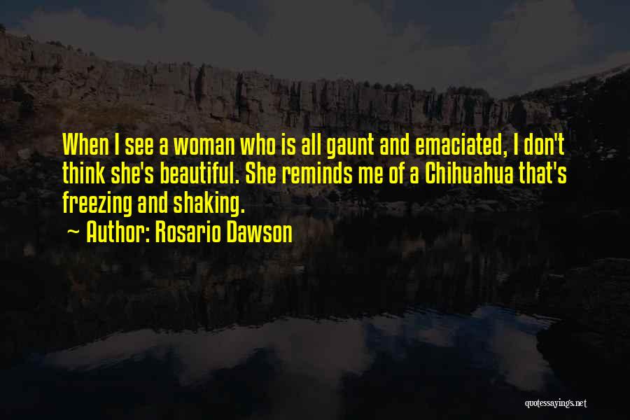 Rosario Dawson Quotes: When I See A Woman Who Is All Gaunt And Emaciated, I Don't Think She's Beautiful. She Reminds Me Of