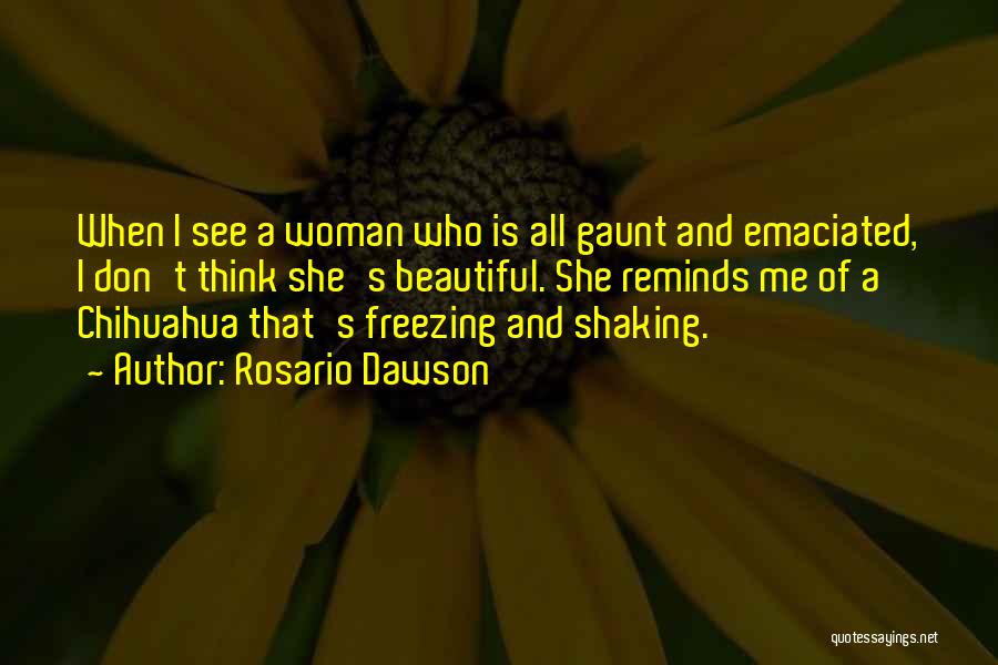 Rosario Dawson Quotes: When I See A Woman Who Is All Gaunt And Emaciated, I Don't Think She's Beautiful. She Reminds Me Of