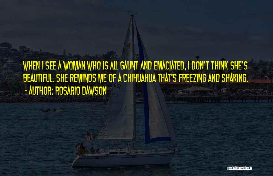 Rosario Dawson Quotes: When I See A Woman Who Is All Gaunt And Emaciated, I Don't Think She's Beautiful. She Reminds Me Of