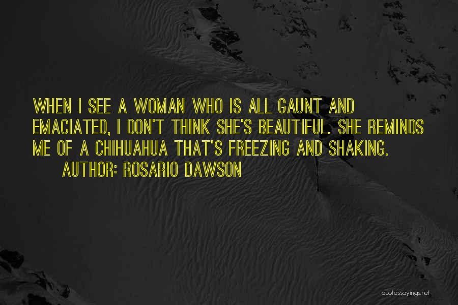 Rosario Dawson Quotes: When I See A Woman Who Is All Gaunt And Emaciated, I Don't Think She's Beautiful. She Reminds Me Of