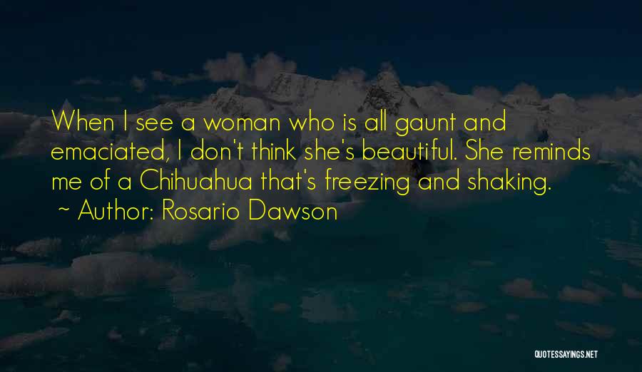 Rosario Dawson Quotes: When I See A Woman Who Is All Gaunt And Emaciated, I Don't Think She's Beautiful. She Reminds Me Of