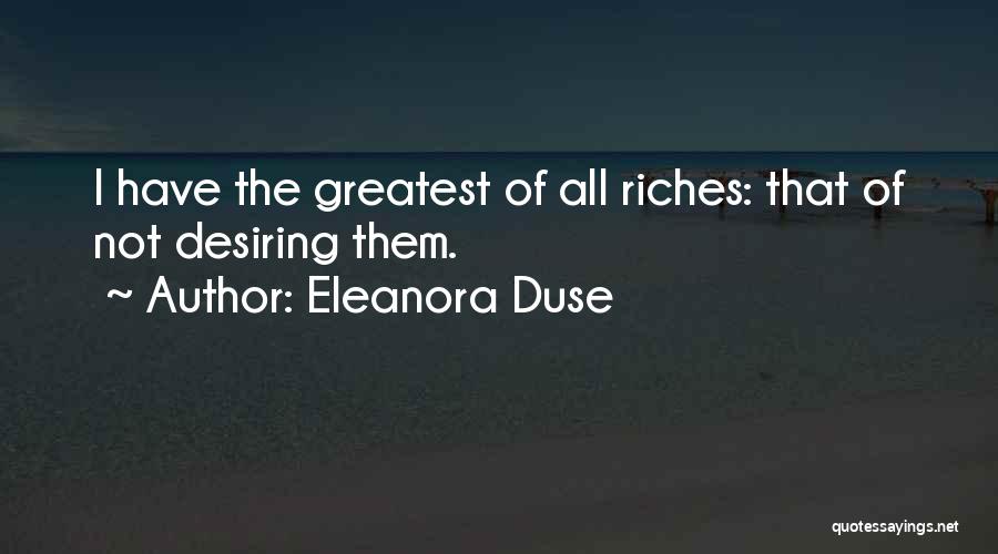 Eleanora Duse Quotes: I Have The Greatest Of All Riches: That Of Not Desiring Them.