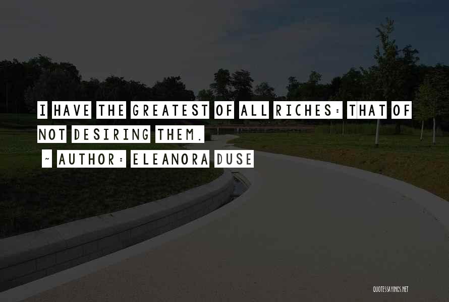 Eleanora Duse Quotes: I Have The Greatest Of All Riches: That Of Not Desiring Them.