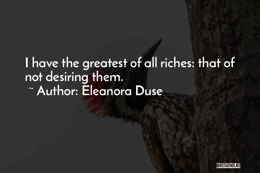 Eleanora Duse Quotes: I Have The Greatest Of All Riches: That Of Not Desiring Them.