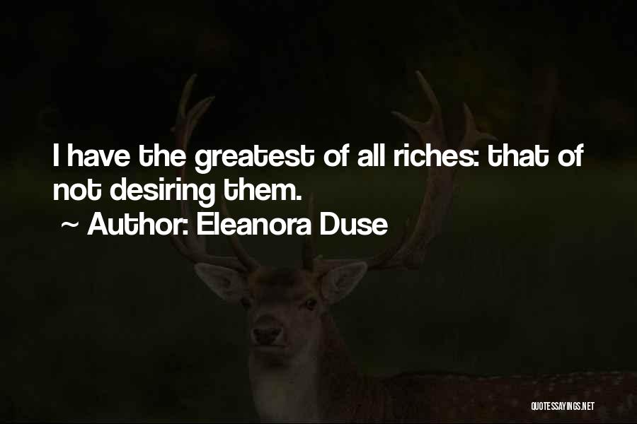 Eleanora Duse Quotes: I Have The Greatest Of All Riches: That Of Not Desiring Them.