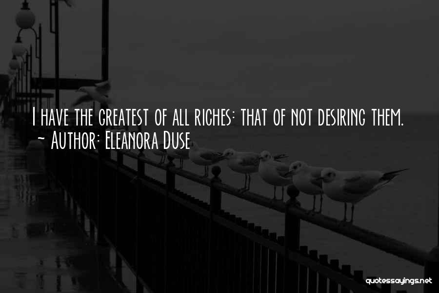 Eleanora Duse Quotes: I Have The Greatest Of All Riches: That Of Not Desiring Them.