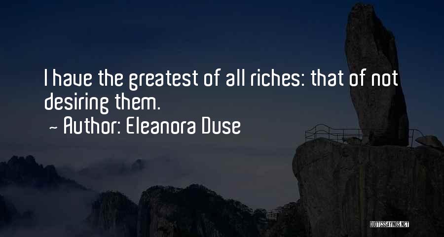 Eleanora Duse Quotes: I Have The Greatest Of All Riches: That Of Not Desiring Them.
