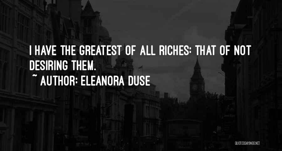 Eleanora Duse Quotes: I Have The Greatest Of All Riches: That Of Not Desiring Them.