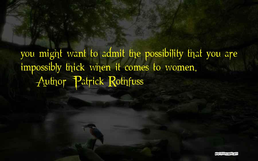 Patrick Rothfuss Quotes: You Might Want To Admit The Possibility That You Are Impossibly Thick When It Comes To Women.
