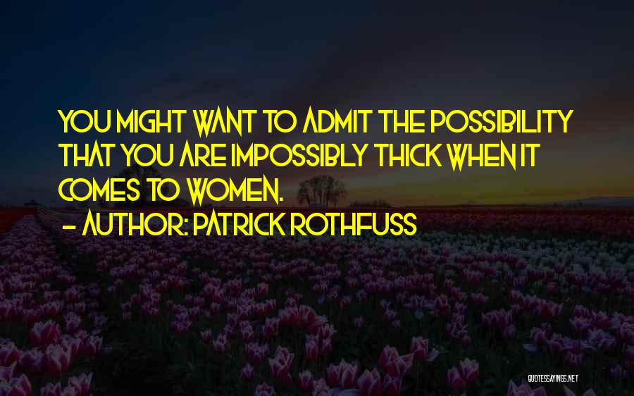 Patrick Rothfuss Quotes: You Might Want To Admit The Possibility That You Are Impossibly Thick When It Comes To Women.