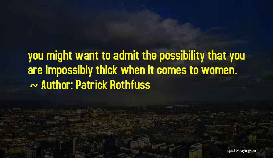 Patrick Rothfuss Quotes: You Might Want To Admit The Possibility That You Are Impossibly Thick When It Comes To Women.