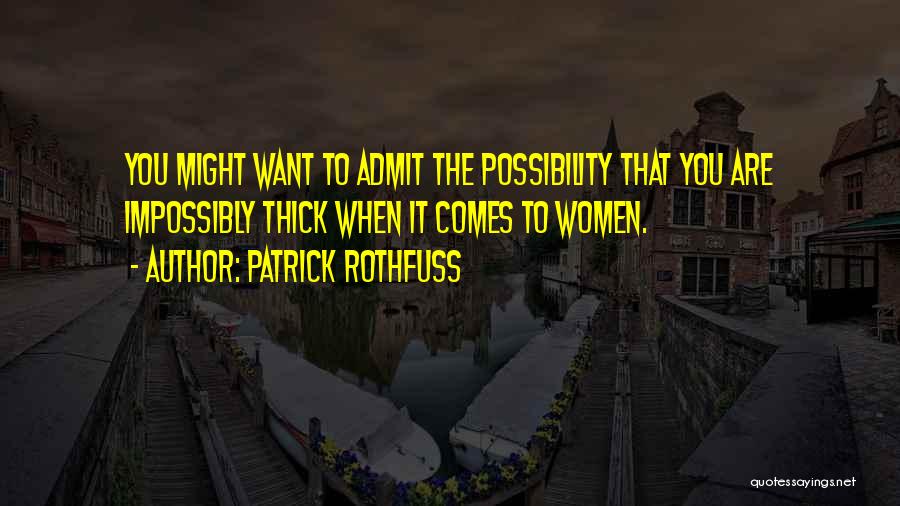 Patrick Rothfuss Quotes: You Might Want To Admit The Possibility That You Are Impossibly Thick When It Comes To Women.
