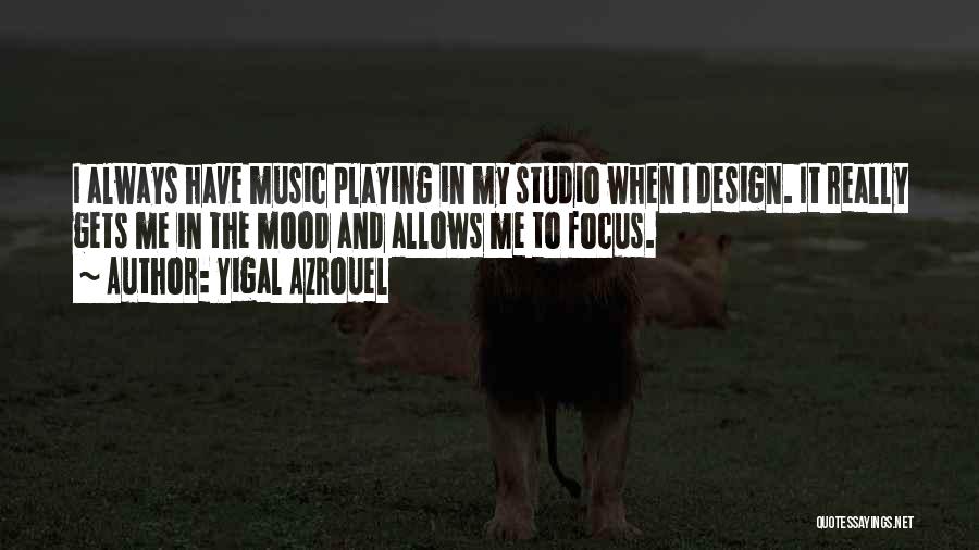 Yigal Azrouel Quotes: I Always Have Music Playing In My Studio When I Design. It Really Gets Me In The Mood And Allows