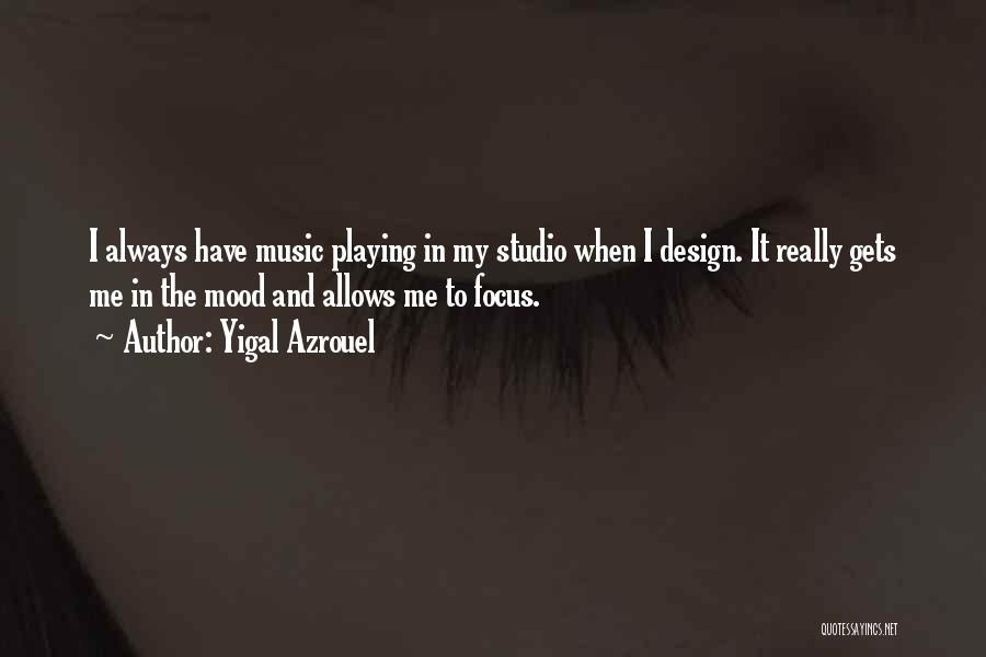 Yigal Azrouel Quotes: I Always Have Music Playing In My Studio When I Design. It Really Gets Me In The Mood And Allows