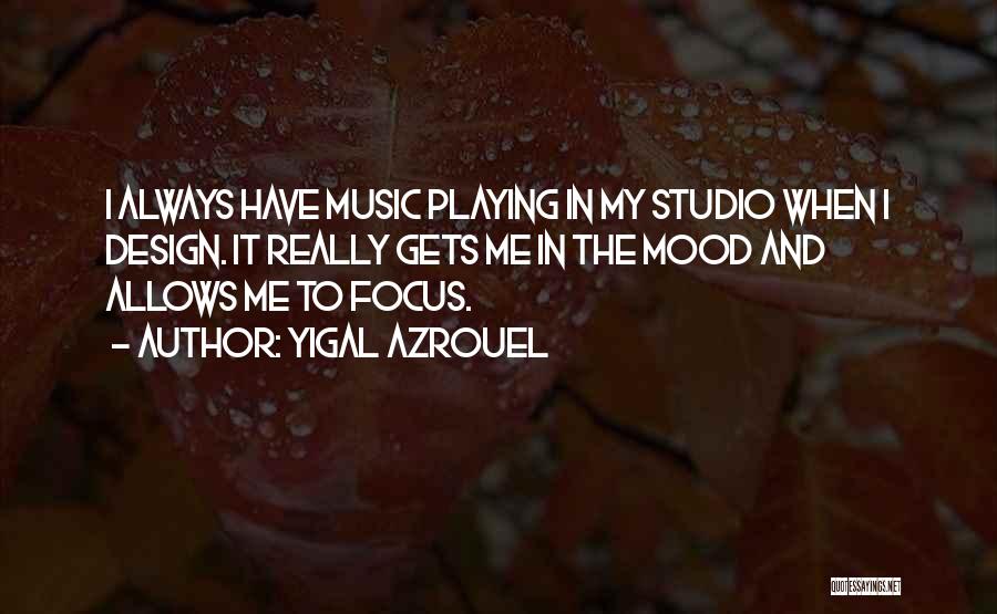 Yigal Azrouel Quotes: I Always Have Music Playing In My Studio When I Design. It Really Gets Me In The Mood And Allows