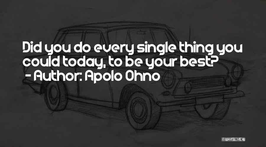 Apolo Ohno Quotes: Did You Do Every Single Thing You Could Today, To Be Your Best?