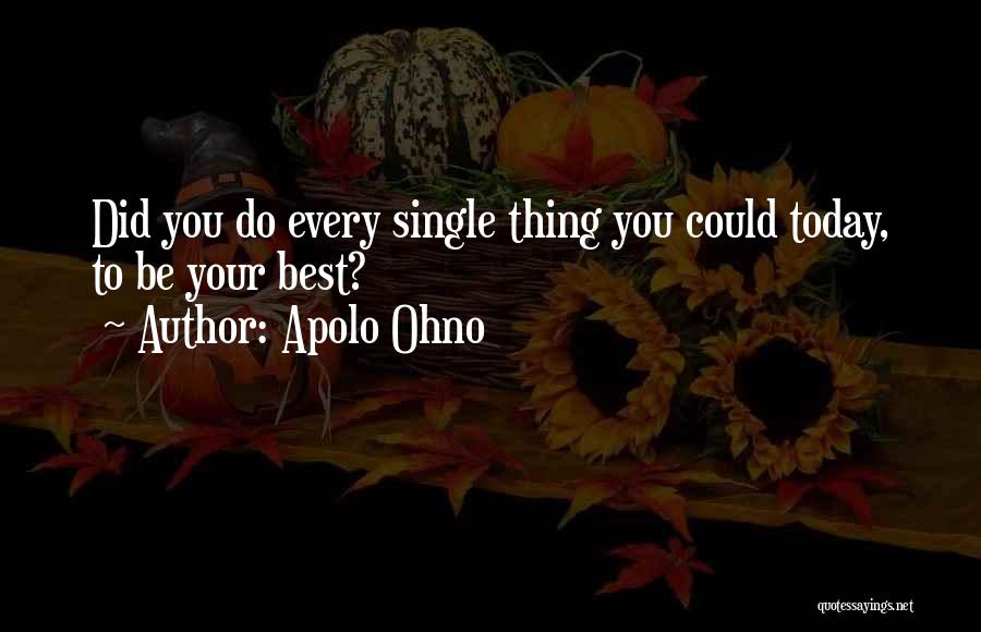 Apolo Ohno Quotes: Did You Do Every Single Thing You Could Today, To Be Your Best?