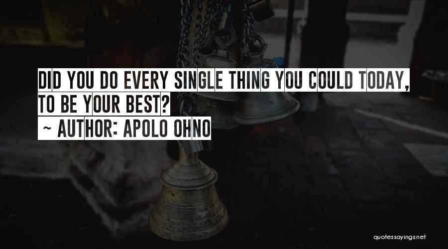 Apolo Ohno Quotes: Did You Do Every Single Thing You Could Today, To Be Your Best?