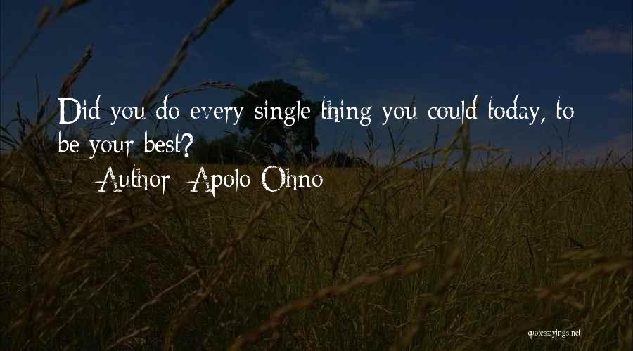 Apolo Ohno Quotes: Did You Do Every Single Thing You Could Today, To Be Your Best?